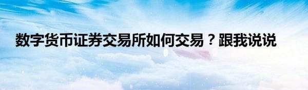 <a title='註冊(cè)送數(shù)字貨幣'  target='_blank' class='f_a'>數(shù)字貨幣</a>證券<a title='幣交易所'  target='_blank' class='f_b'>交易所</a>如何交易跟我說(shuō)說(shuō)